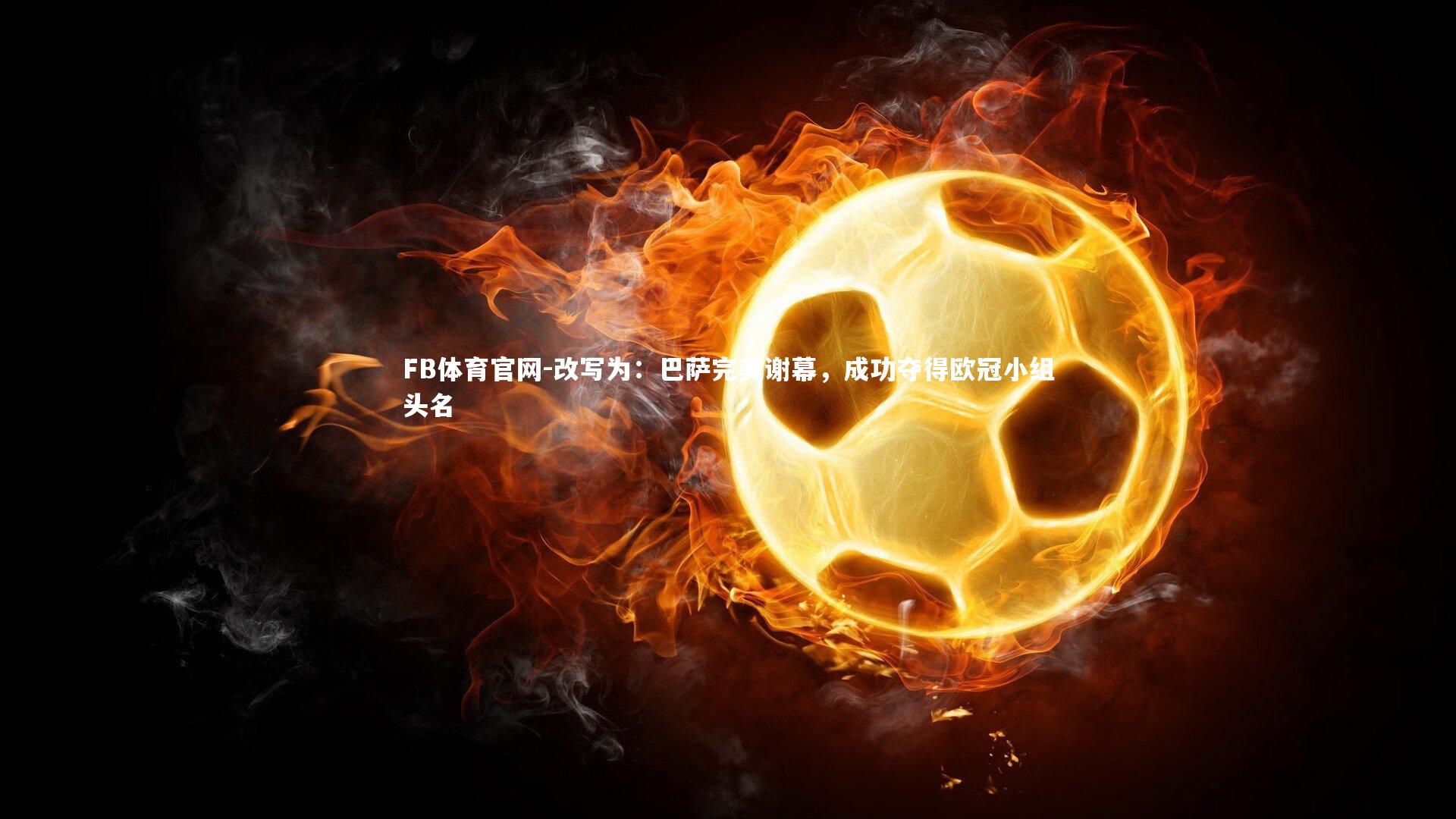 FB体育官网-改写为：巴萨完美谢幕，成功夺得欧冠小组头名