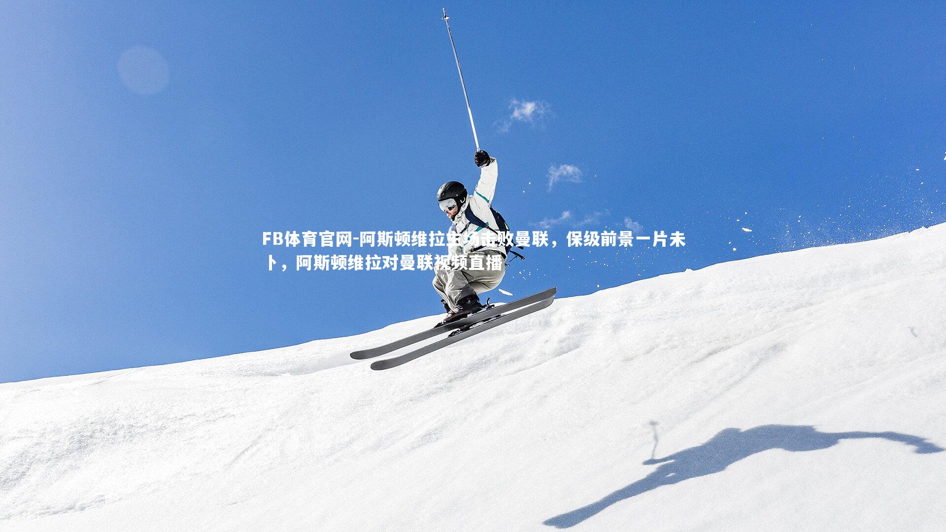 阿斯顿维拉主场击败曼联，保级前景一片未卜，阿斯顿维拉对曼联视频直播