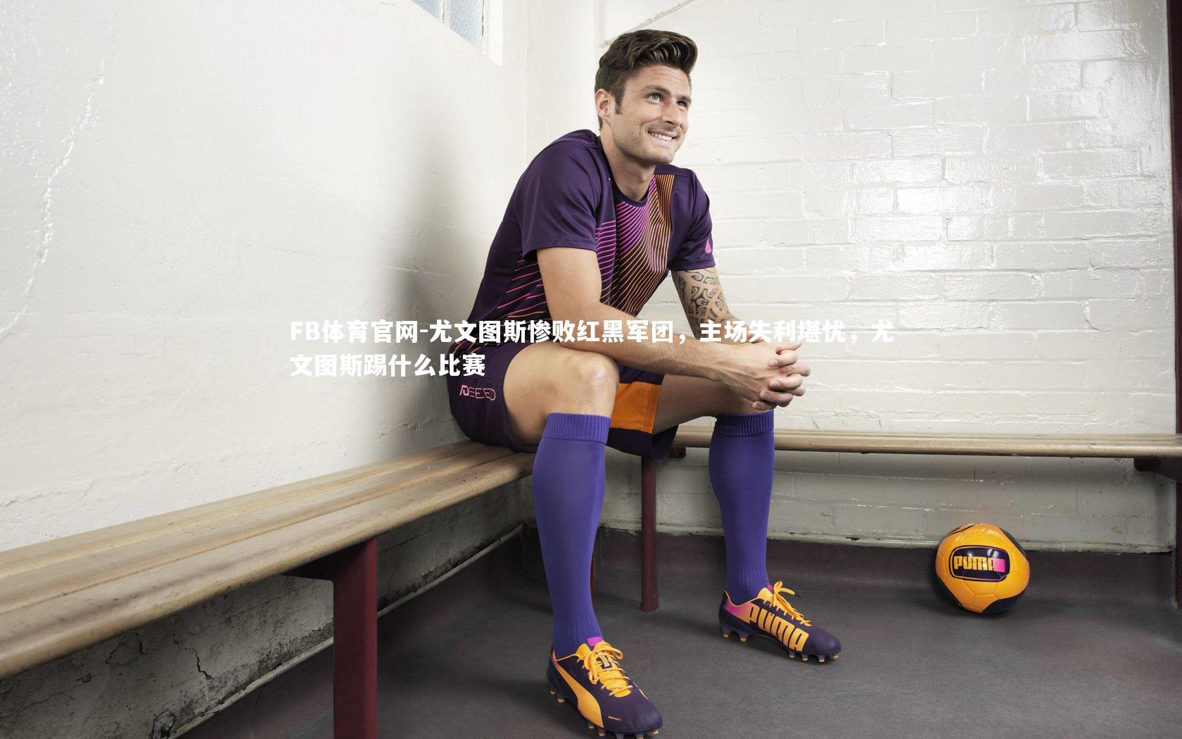 尤文图斯惨败红黑军团，主场失利堪忧，尤文图斯踢什么比赛