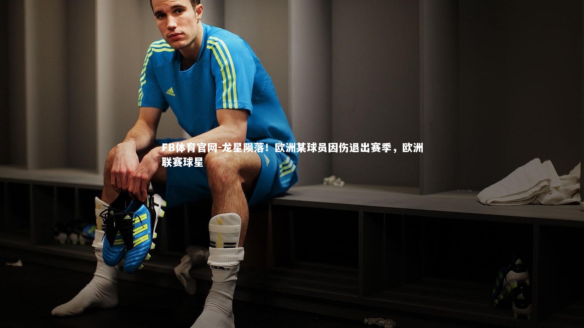 龙星陨落！欧洲某球员因伤退出赛季，欧洲联赛球星