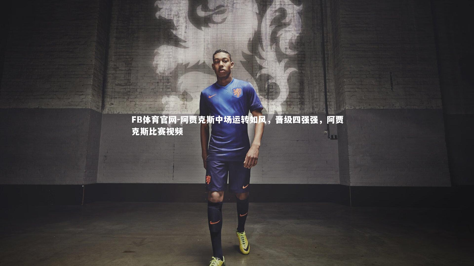 FB体育官网-阿贾克斯中场运转如风，晋级四强强，阿贾克斯比赛视频
