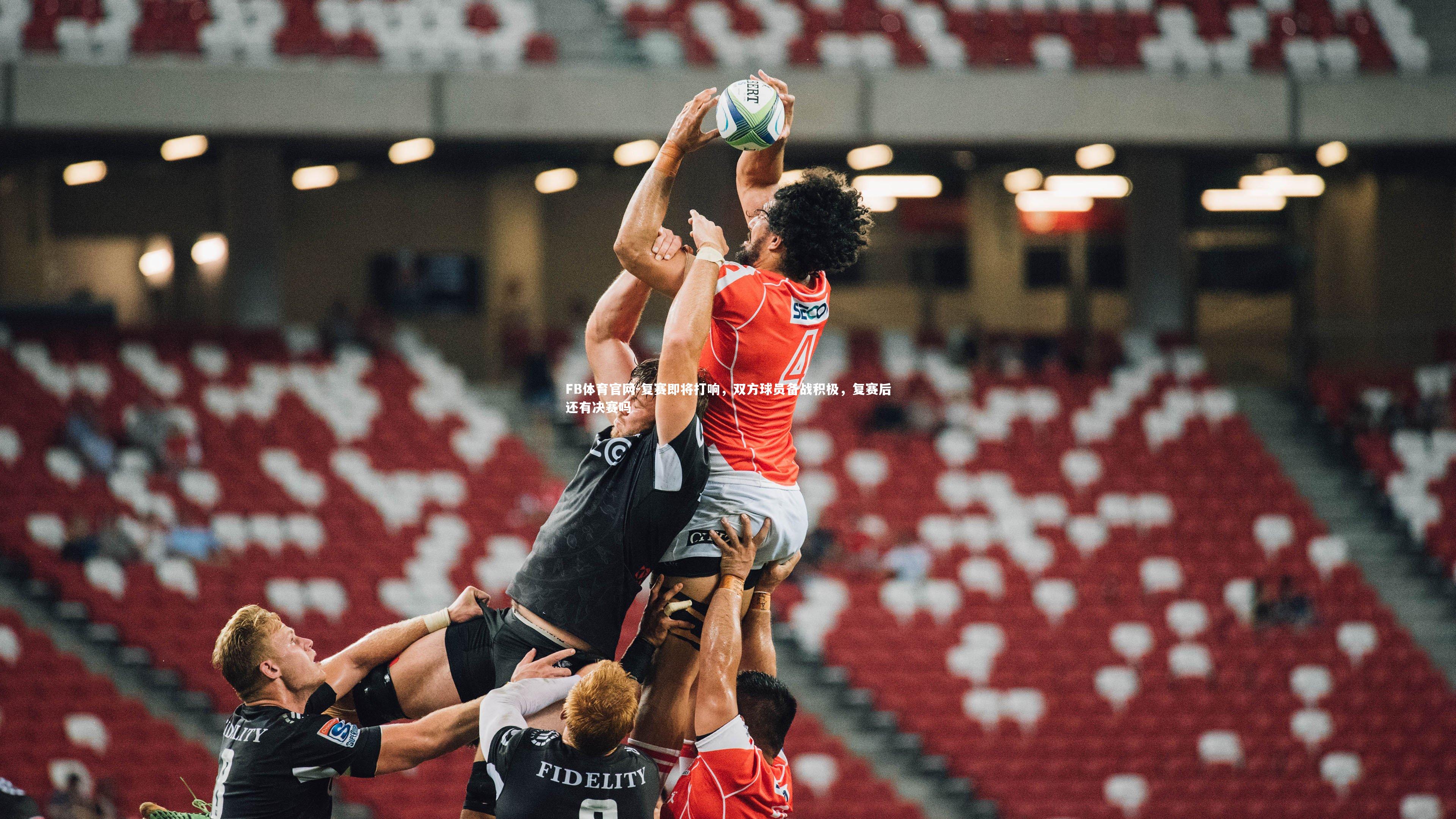 FB体育官网-复赛即将打响，双方球员备战积极，复赛后还有决赛吗