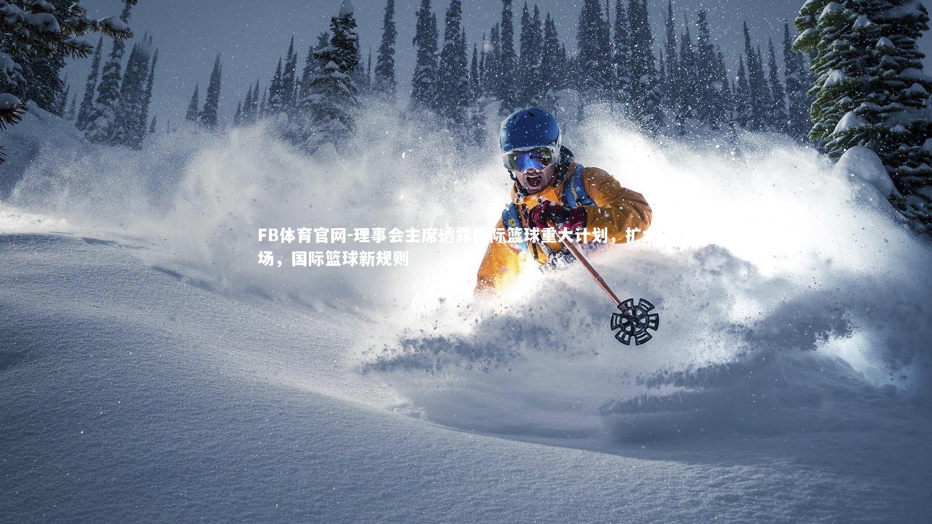理事会主席透露国际篮球重大计划，扩大市场，国际篮球新规则