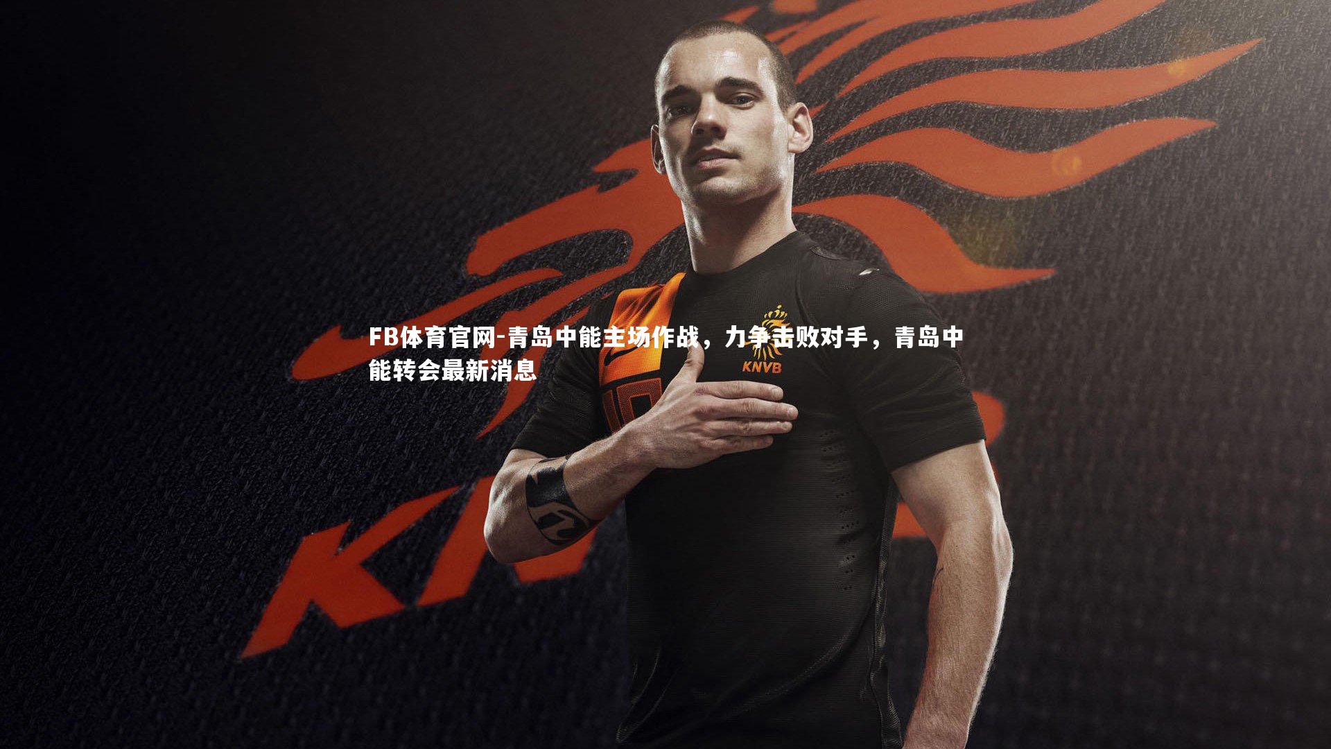 FB体育官网-青岛中能主场作战，力争击败对手，青岛中能转会最新消息