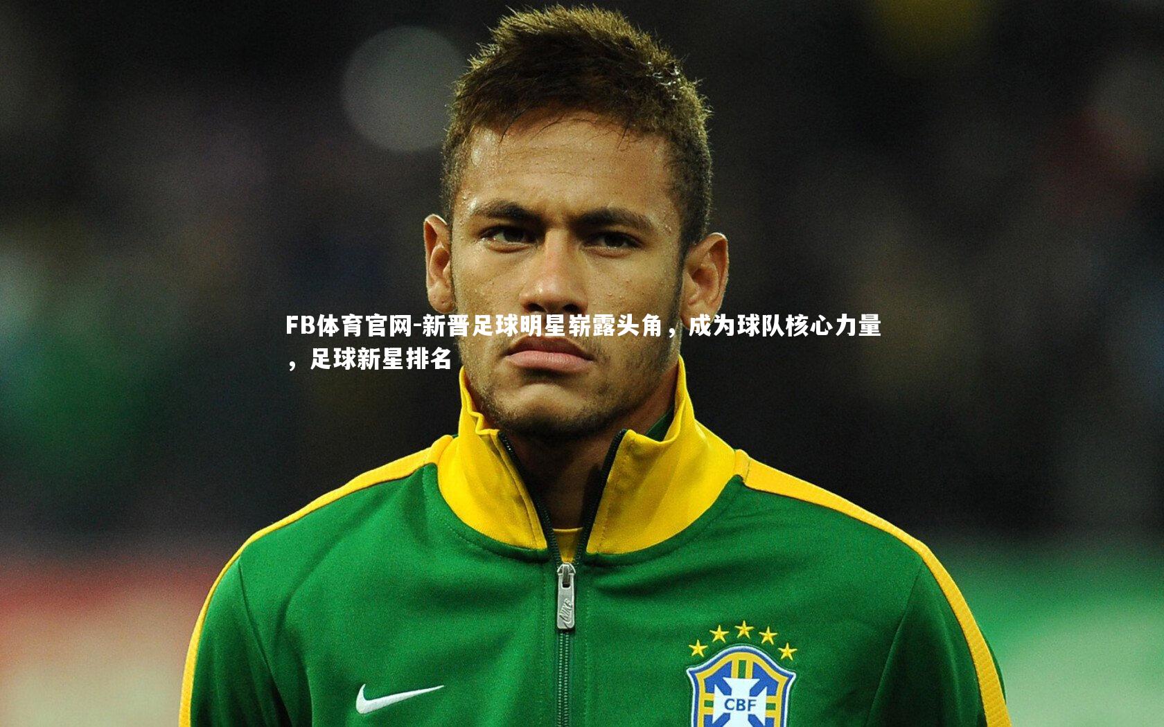 FB体育官网-新晋足球明星崭露头角，成为球队核心力量，足球新星排名